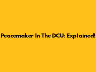 Peacemaker In The DCU: Explained!