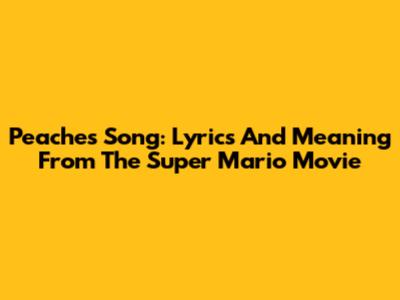 Peaches Song: Lyrics And Meaning From The Super Mario Movie