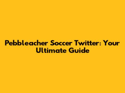 Pebbleacher Soccer Twitter: Your Ultimate Guide