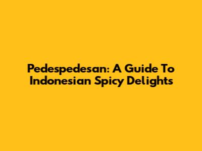 Pedespedesan: A Guide To Indonesian Spicy Delights