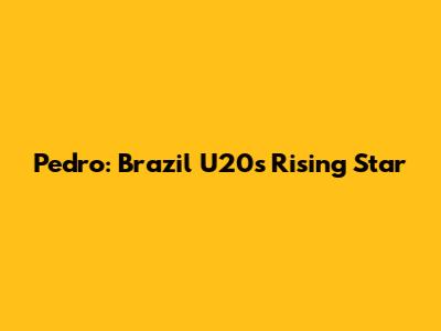Pedro: Brazil U20's Rising Star