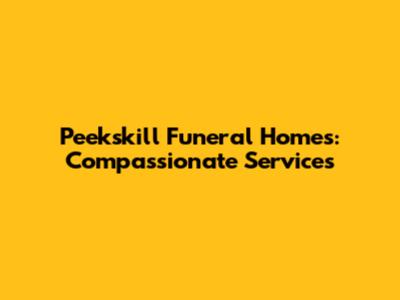 Peekskill Funeral Homes: Compassionate Services
