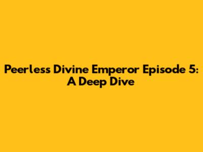 Peerless Divine Emperor Episode 5: A Deep Dive
