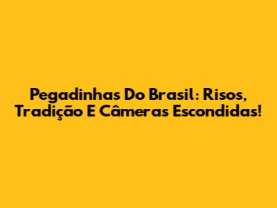 Pegadinhas Do Brasil: Risos, Tradição E Câmeras Escondidas!
