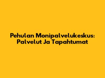 Pehulan Monipalvelukeskus: Palvelut Ja Tapahtumat