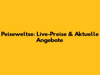 Peiseweltse: Live-Preise & Aktuelle Angebote
