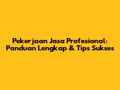 Pekerjaan Jasa Profesional: Panduan Lengkap & Tips Sukses