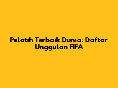 Pelatih Terbaik Dunia: Daftar Unggulan FIFA