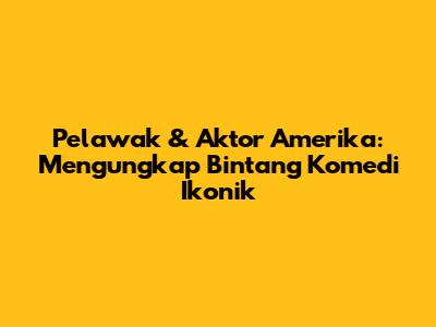 Pelawak & Aktor Amerika: Mengungkap Bintang Komedi Ikonik