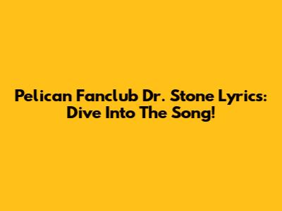 Pelican Fanclub Dr. Stone Lyrics: Dive Into The Song!