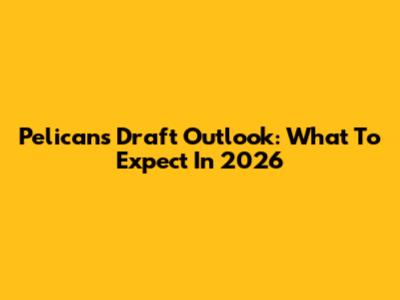 Pelicans Draft Outlook: What To Expect In 2026