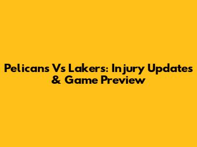 Pelicans Vs Lakers: Injury Updates & Game Preview