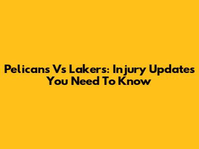 Pelicans Vs Lakers: Injury Updates You Need To Know
