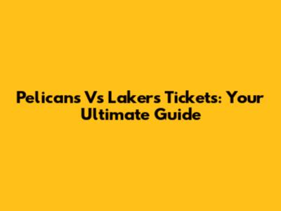 Pelicans Vs Lakers Tickets: Your Ultimate Guide