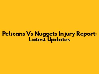 Pelicans Vs Nuggets Injury Report: Latest Updates