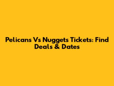 Pelicans Vs Nuggets Tickets: Find Deals & Dates