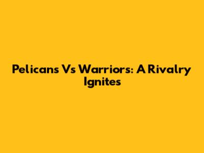 Pelicans Vs Warriors: A Rivalry Ignites