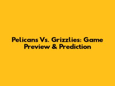 Pelicans Vs. Grizzlies: Game Preview & Prediction