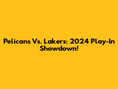 Pelicans Vs. Lakers: 2024 Play-In Showdown!