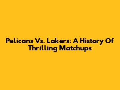 Pelicans Vs. Lakers: A History Of Thrilling Matchups