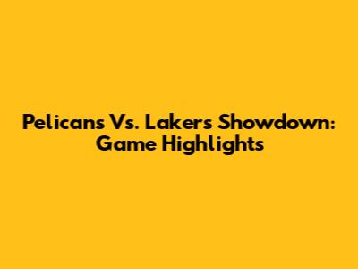 Pelicans Vs. Lakers Showdown: Game Highlights