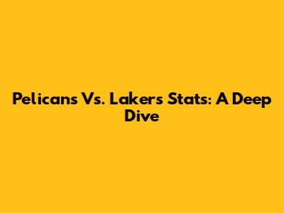 Pelicans Vs. Lakers Stats: A Deep Dive