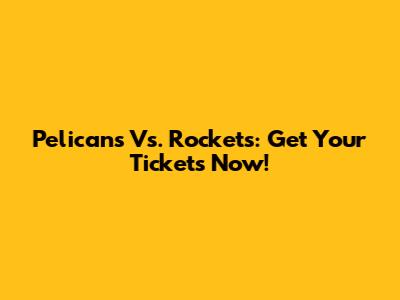 Pelicans Vs. Rockets: Get Your Tickets Now!