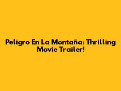 Peligro En La Montaña: Thrilling Movie Trailer!
