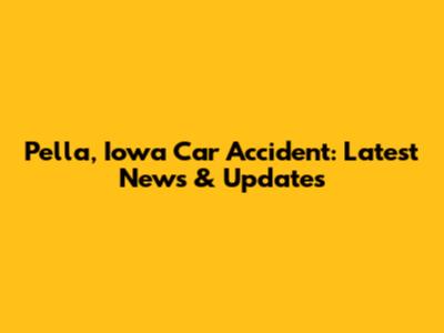 Pella, Iowa Car Accident: Latest News & Updates