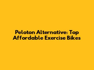 Peloton Alternative: Top Affordable Exercise Bikes