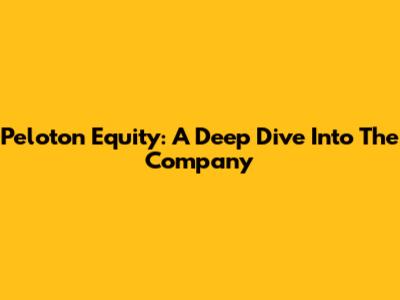 Peloton Equity: A Deep Dive Into The Company