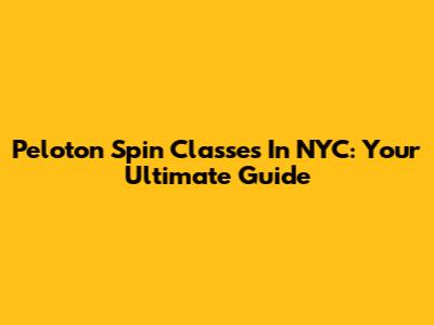 Peloton Spin Classes In NYC: Your Ultimate Guide