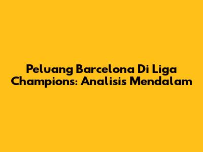 Peluang Barcelona Di Liga Champions: Analisis Mendalam