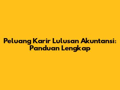 Peluang Karir Lulusan Akuntansi: Panduan Lengkap