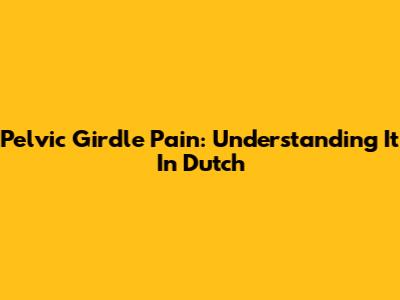Pelvic Girdle Pain: Understanding It In Dutch