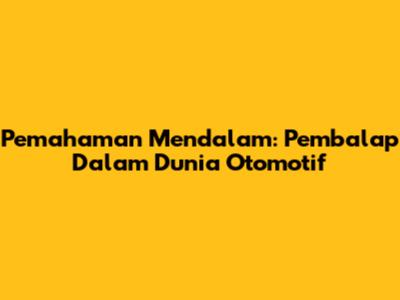 Pemahaman Mendalam: Pembalap Dalam Dunia Otomotif