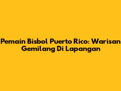 Pemain Bisbol Puerto Rico: Warisan Gemilang Di Lapangan