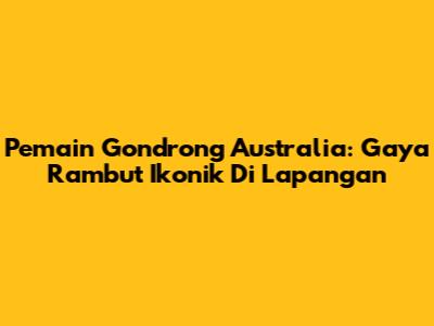 Pemain Gondrong Australia: Gaya Rambut Ikonik Di Lapangan
