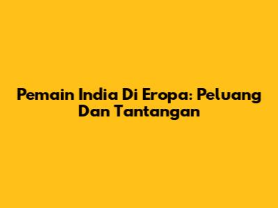 Pemain India Di Eropa: Peluang Dan Tantangan