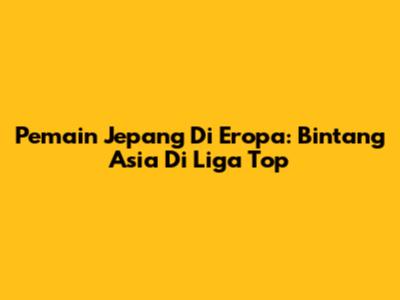 Pemain Jepang Di Eropa: Bintang Asia Di Liga Top