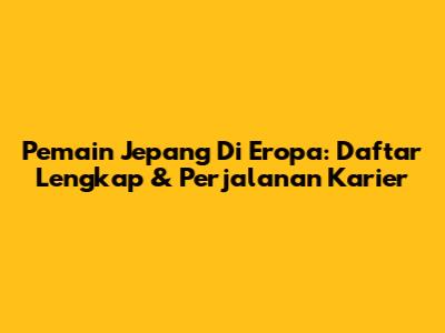 Pemain Jepang Di Eropa: Daftar Lengkap & Perjalanan Karier