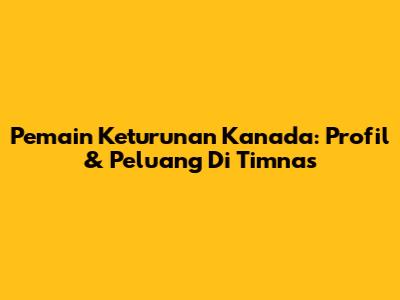 Pemain Keturunan Kanada: Profil & Peluang Di Timnas