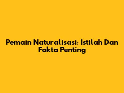 Pemain Naturalisasi: Istilah Dan Fakta Penting