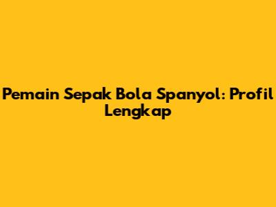 Pemain Sepak Bola Spanyol: Profil Lengkap
