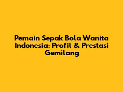 Pemain Sepak Bola Wanita Indonesia: Profil & Prestasi Gemilang