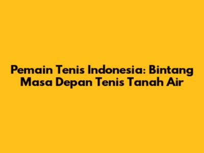 Pemain Tenis Indonesia: Bintang Masa Depan Tenis Tanah Air