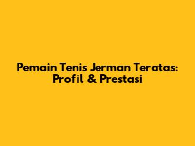 Pemain Tenis Jerman Teratas: Profil & Prestasi
