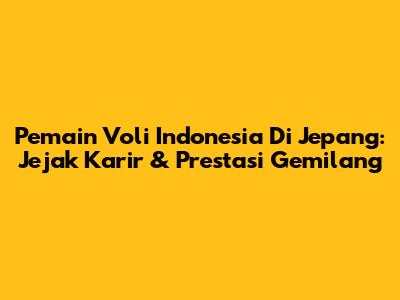 Pemain Voli Indonesia Di Jepang: Jejak Karir & Prestasi Gemilang