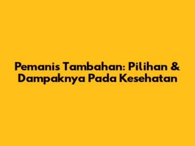 Pemanis Tambahan: Pilihan & Dampaknya Pada Kesehatan