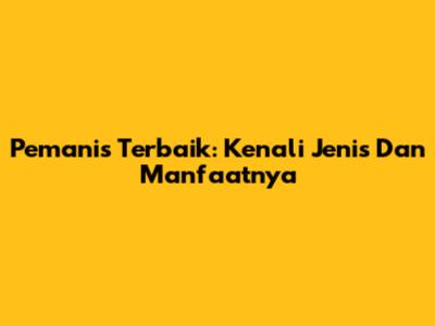 Pemanis Terbaik: Kenali Jenis Dan Manfaatnya